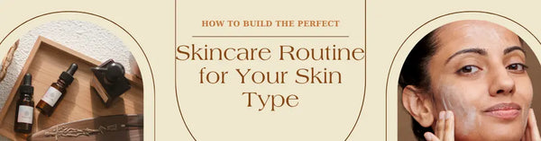 How to Build the Perfect Skincare Routine for Your Skin Type